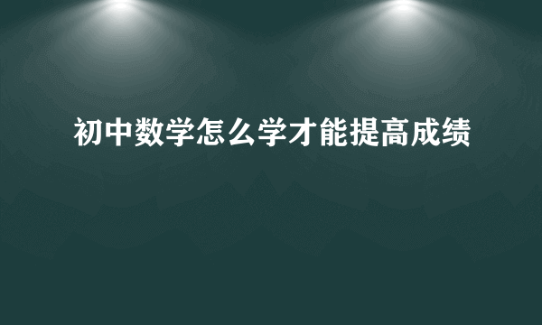 初中数学怎么学才能提高成绩