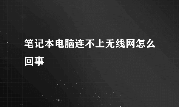 笔记本电脑连不上无线网怎么回事