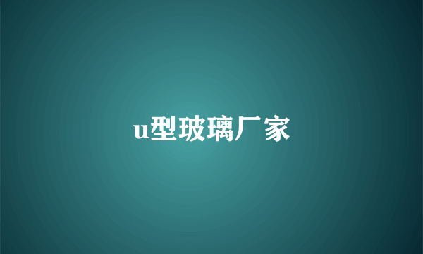 u型玻璃厂家