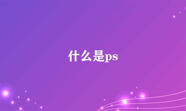 什么是ps