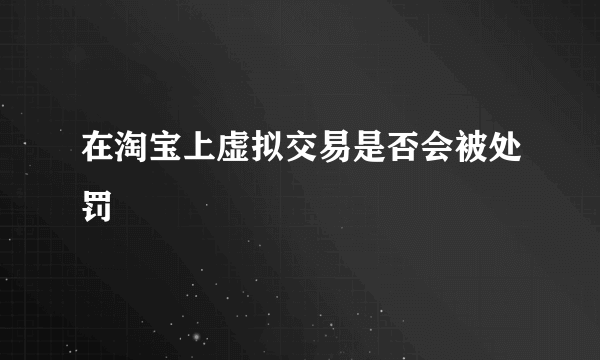 在淘宝上虚拟交易是否会被处罚