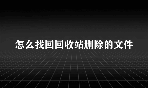 怎么找回回收站删除的文件