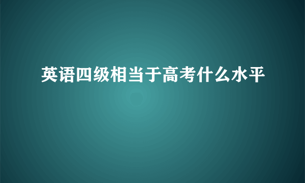 英语四级相当于高考什么水平