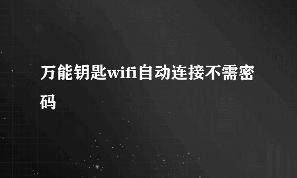 万能钥匙wifi自动连接不需密码