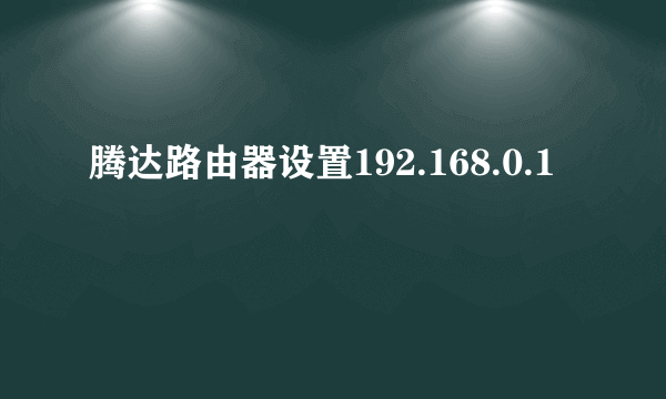 腾达路由器设置192.168.0.1