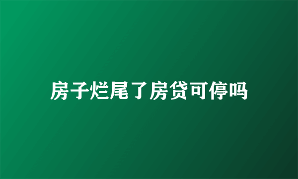 房子烂尾了房贷可停吗