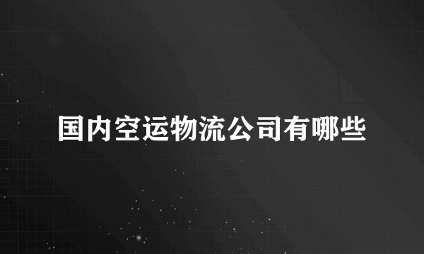 国内空运物流公司有哪些