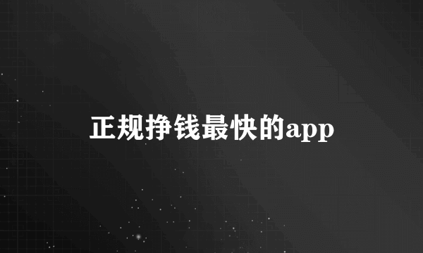 正规挣钱最快的app