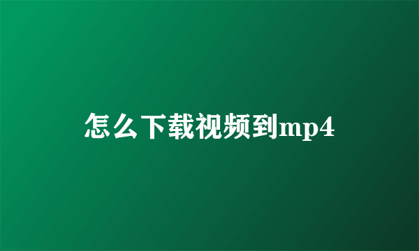 怎么下载视频到mp4