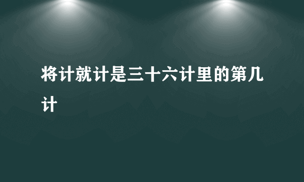 将计就计是三十六计里的第几计