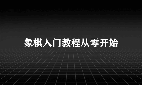 象棋入门教程从零开始