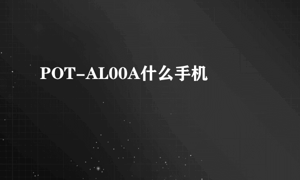 POT-AL00A什么手机