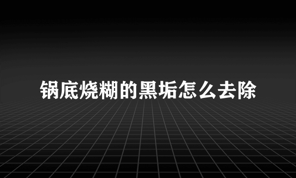 锅底烧糊的黑垢怎么去除