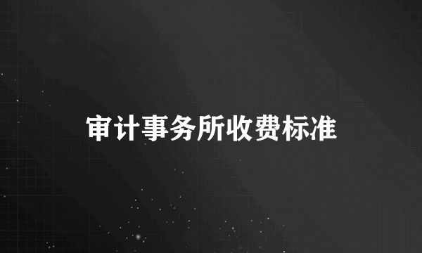 审计事务所收费标准