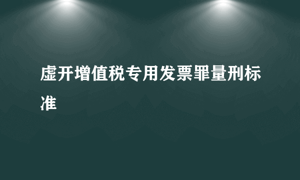 虚开增值税专用发票罪量刑标准