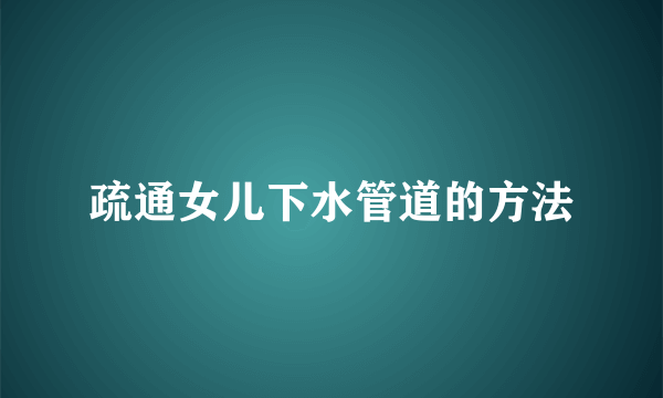 疏通女儿下水管道的方法