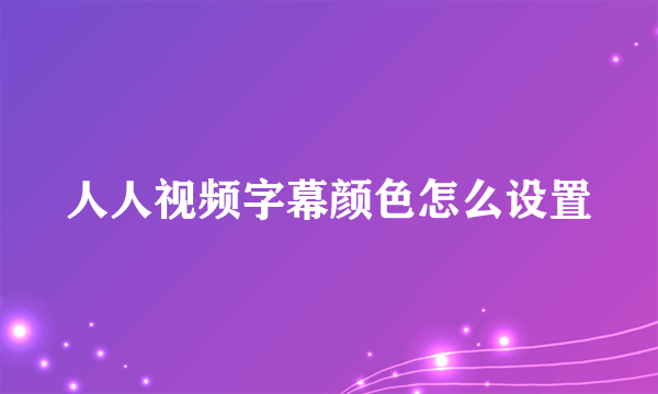 人人视频字幕颜色怎么设置