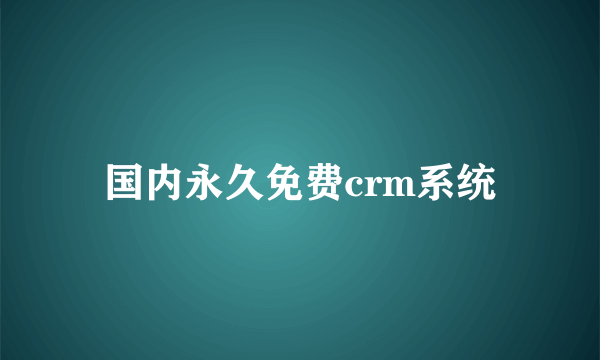 国内永久免费crm系统