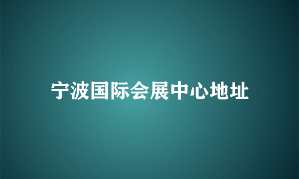 宁波国际会展中心地址