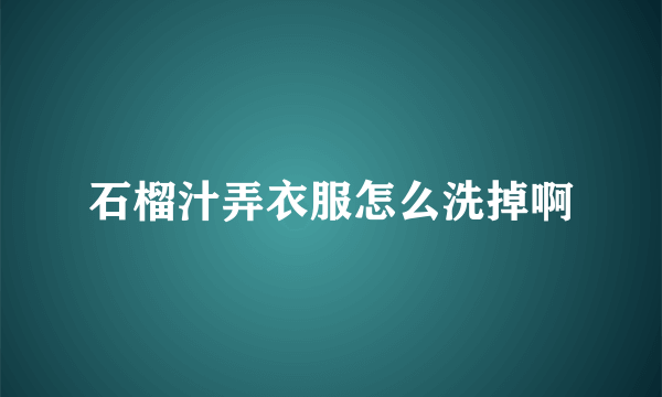 石榴汁弄衣服怎么洗掉啊