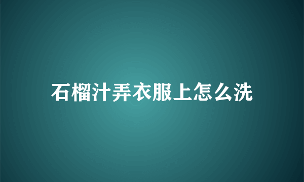 石榴汁弄衣服上怎么洗