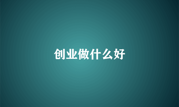 创业做什么好