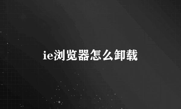 ie浏览器怎么卸载