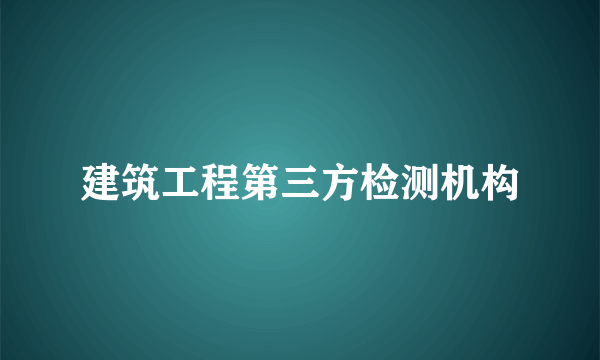 建筑工程第三方检测机构