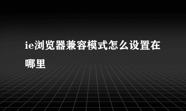 ie浏览器兼容模式怎么设置在哪里