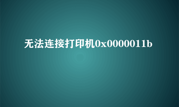 无法连接打印机0x0000011b