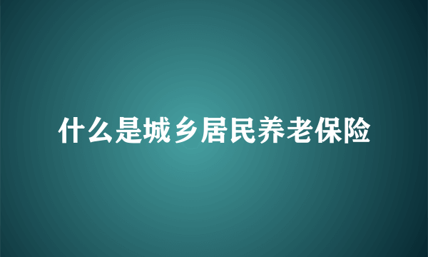 什么是城乡居民养老保险