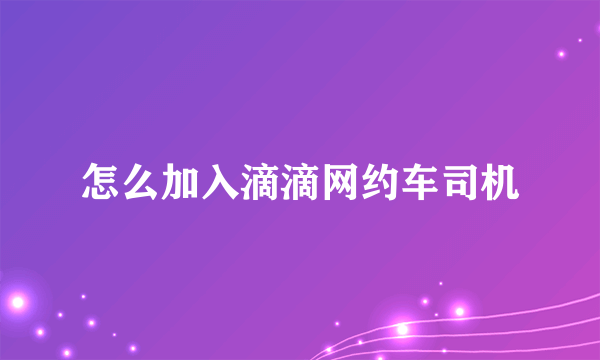 怎么加入滴滴网约车司机