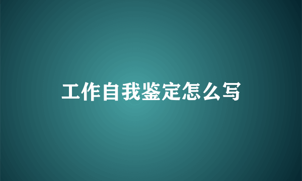 工作自我鉴定怎么写