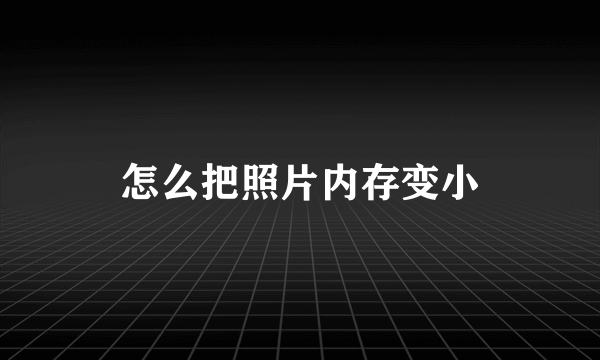 怎么把照片内存变小