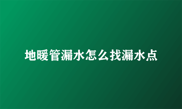 地暖管漏水怎么找漏水点