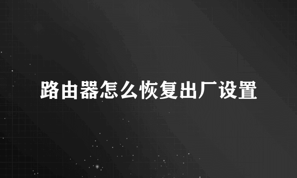 路由器怎么恢复出厂设置