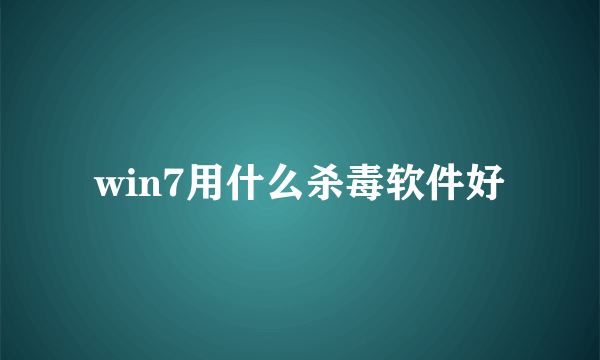 win7用什么杀毒软件好