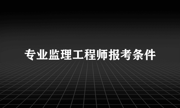 专业监理工程师报考条件