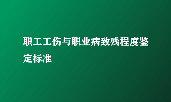 职工工伤与职业病致残程度鉴定标准