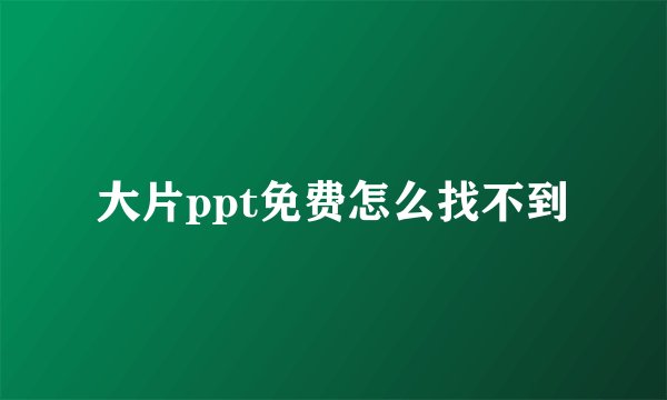 大片ppt免费怎么找不到