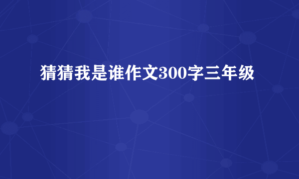 猜猜我是谁作文300字三年级