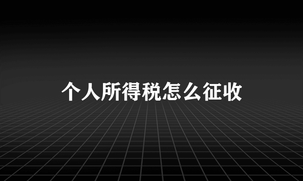 个人所得税怎么征收