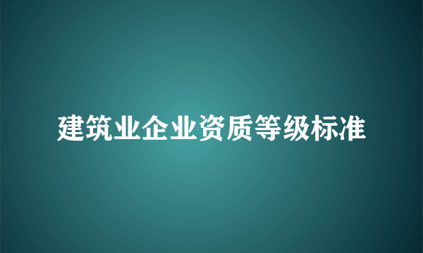 建筑业企业资质等级标准