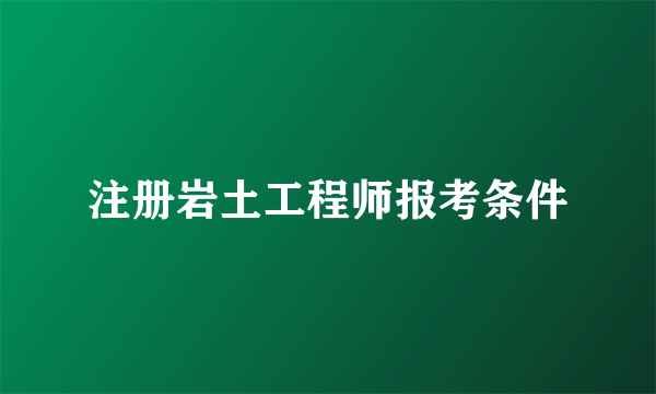 注册岩土工程师报考条件