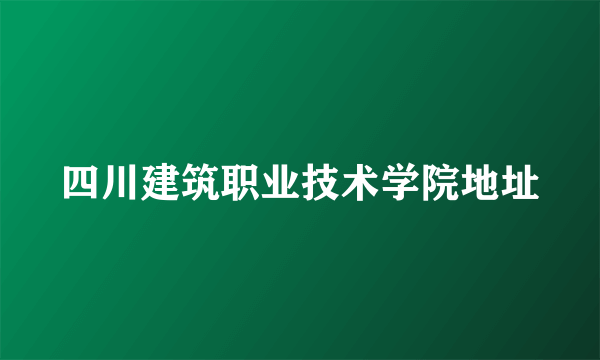 四川建筑职业技术学院地址