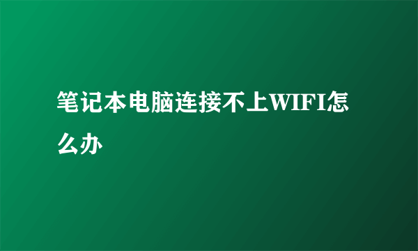 笔记本电脑连接不上WIFI怎么办