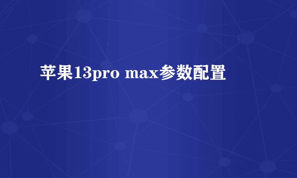 苹果13pro max参数配置