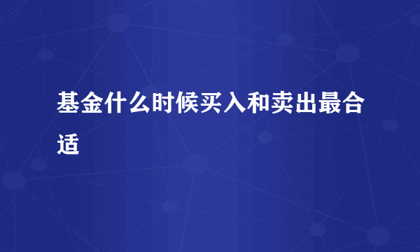 基金什么时候买入和卖出最合适