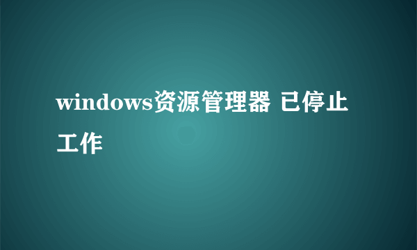 windows资源管理器 已停止工作