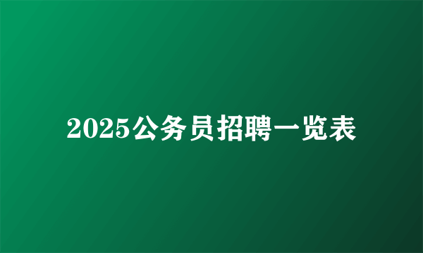 2025公务员招聘一览表